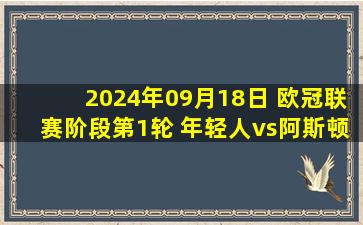 2024年09月18日 欧冠联赛阶段第1轮 年轻人vs阿斯顿维拉 全场录像